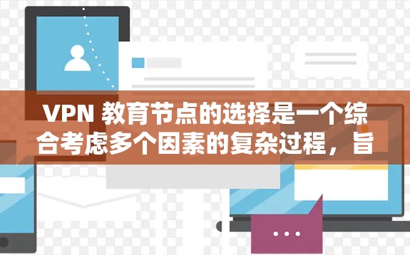 VPN 教育节点的选择是一个综合考虑多个因素的复杂过程，旨在确保数据安全、网络稳定、用户体验良好以及符合用户需求。以下是对 VPN 教育节点选择的详细分析和建议