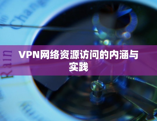 VPN网络资源访问的内涵与实践