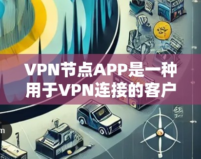 VPN节点APP是一种用于VPN连接的客户端软件，通常用于在远程服务器上进行加密通信。这些APP通常提供多种加密方式，如SSL、TLS、DH等，以确保数据的安全传输
