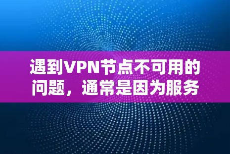 遇到VPN节点不可用的问题，通常是因为服务器被封、网络中断或服务被封。以下是一些可能的解决方法