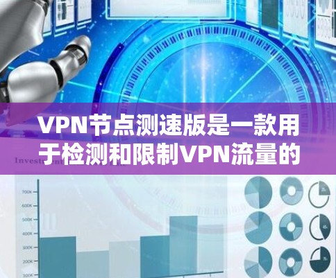 VPN节点测速版是一款用于检测和限制VPN流量的第三方软件，提供了一种保护隐私和安全的手段。为了获取和安装该软件，可以按照以下步骤进行