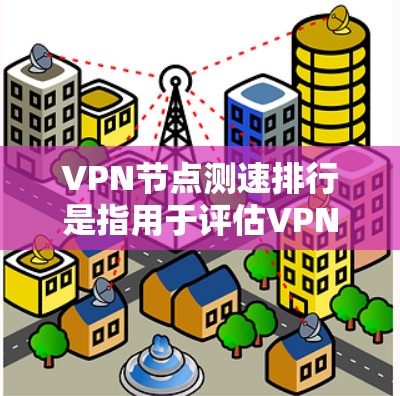 VPN节点测速排行是指用于评估VPN服务器性能和稳定性的方法。这些测试通常通过监控服务器的流量、响应时间、延迟、以及服务器的资源使用情况来评估其表现。以下是关于VPN节点测速排行的详细信息