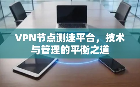 VPN节点测速平台，技术与管理的平衡之道