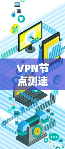 VPN节点测速网站主要目的是测试和限制VPN流量，防止被非法监控，保护用户隐私和权益。以下是对这些网站的详细分析