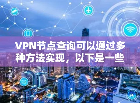 VPN节点查询可以通过多种方法实现，以下是一些常见且实用的步骤和工具