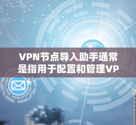 VPN节点导入助手通常是指用于配置和管理VPN节点的工具。以下是一些常见功能和步骤，帮助您更好地管理和访问VPN