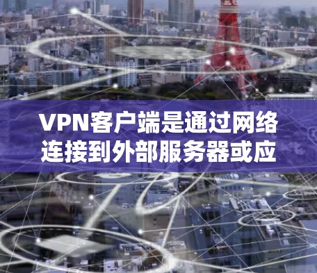 VPN客户端是通过网络连接到外部服务器或应用的工具，通常分为客户端和服务器。以下是关于如何订阅VPN客户端的详细步骤和解释