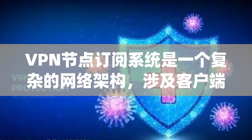 VPN节点订阅系统是一个复杂的网络架构，涉及客户端、中间节点和服务器之间的通信与管理。以下是对该系统的详细分析