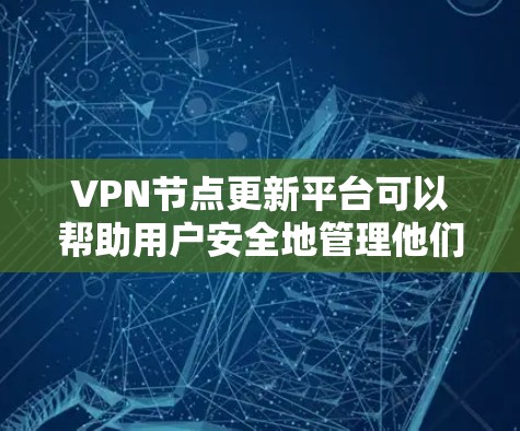 VPN节点更新平台可以帮助用户安全地管理他们的VPN节点，确保网络的安全性。以下是一些关键步骤和工具，帮助您进行VPN节点的更新和管理