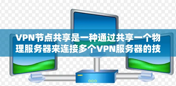VPN节点共享是一种通过共享一个物理服务器来连接多个VPN服务器的技术，提升访问速度和安全性。以下是关于该技术的详细分析