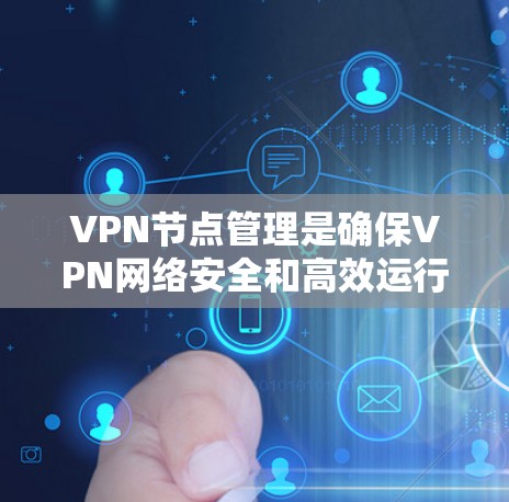 VPN节点管理是确保VPN网络安全和高效运行的重要环节。以下是VPN节点管理的常见方法