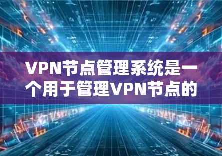 VPN节点管理系统是一个用于管理VPN节点的系统，包括服务器、客户端和口令，旨在通过加密协议实现数据传输和访问。以下是对该系统的详细分析和步骤说明