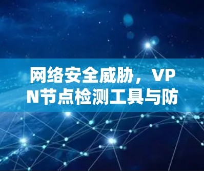 网络安全威胁，VPN节点检测工具与防范策略