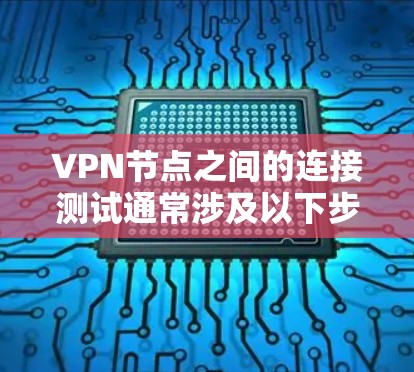 VPN节点之间的连接测试通常涉及以下步骤和考虑因素