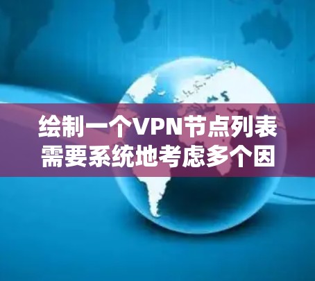 绘制一个VPN节点列表需要系统地考虑多个因素，确保每个节点独立且安全地连接起来。以下是详细的步骤和建议