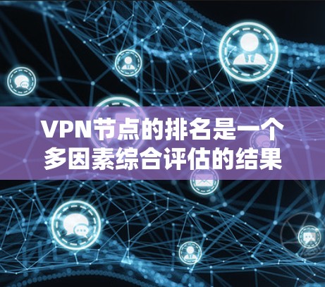 VPN节点的排名是一个多因素综合评估的结果，通常考虑可信度、安全性和访问能力，以及覆盖范围、用户数量、网络资源、技术成熟度和潜在风险等因素。以下是一些综合考虑的因素