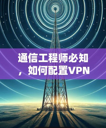 通信工程师必知，如何配置VPN节点