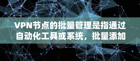 VPN节点的批量管理是指通过自动化工具或系统，批量添加、删除或修改多个VPN节点，以提高管理效率和安全性。以下是VPN节点批量管理的主要功能和步骤