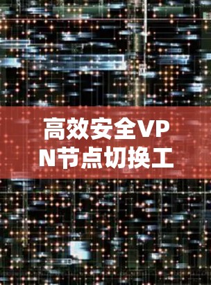 高效安全VPN节点切换工具