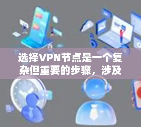 选择VPN节点是一个复杂但重要的步骤，涉及多个因素和要求。以下是一步步的总结和建议
