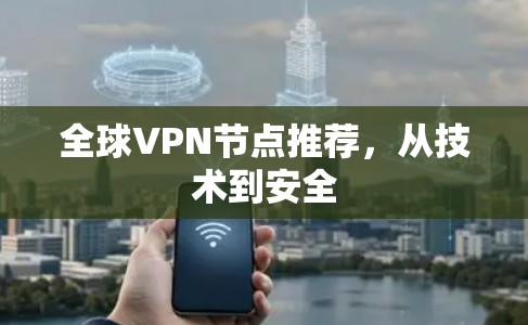 全球VPN节点推荐，从技术到安全
