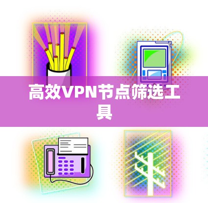 高效VPN节点筛选工具