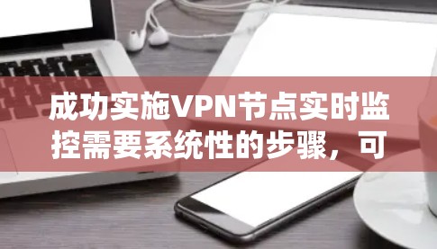 成功实施VPN节点实时监控需要系统性的步骤，可以从以下几个方面进行