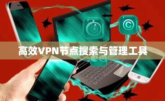 高效VPN节点搜索与管理工具