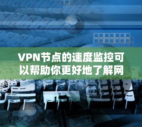 VPN节点的速度监控可以帮助你更好地了解网络的稳定性、延迟和流量情况，同时也是优化VPN性能的重要工具。以下是一些基本步骤，帮助你进行VPN节点速度监控