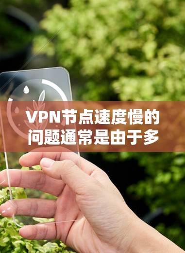 VPN节点速度慢的问题通常是由于多种因素导致的，以下是一些可能的原因和解决方案