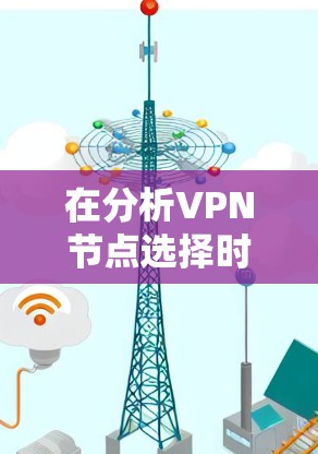 在分析VPN节点选择时，确保访问安全、可靠和高效的步骤如下