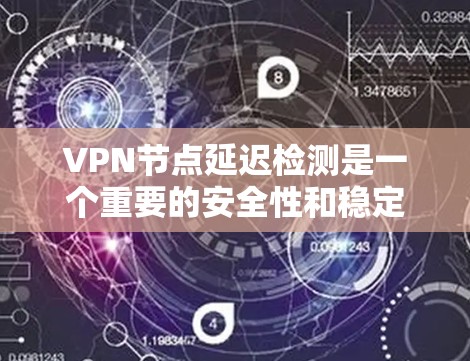 VPN节点延迟检测是一个重要的安全性和稳定性检查环节。以下是关于VPN节点延迟检测的一些关键点和建议