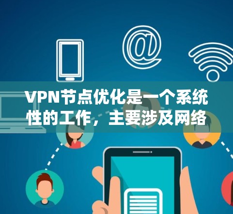 VPN节点优化是一个系统性的工作，主要涉及网络设备的配置、防火墙管理以及网络设备的优化。以下是对VPN节点优化的详细步骤和建议