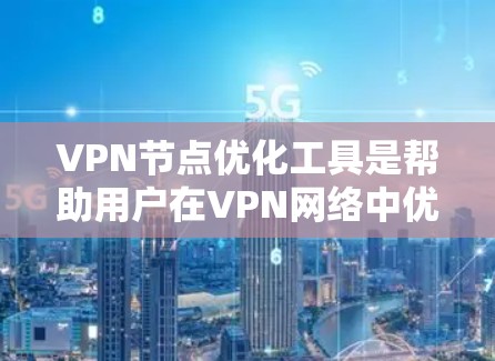 VPN节点优化工具是帮助用户在VPN网络中优化节点以提高网络性能的工具。以下是对该工具的详细说明和使用指南
