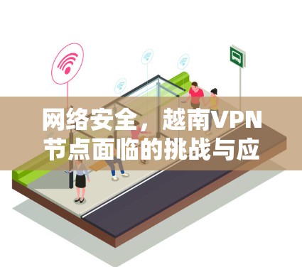 网络安全，越南VPN节点面临的挑战与应对策略