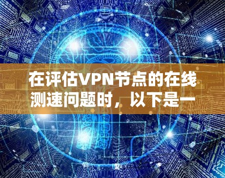 在评估VPN节点的在线测速问题时，以下是一个清晰的总结和解决方案