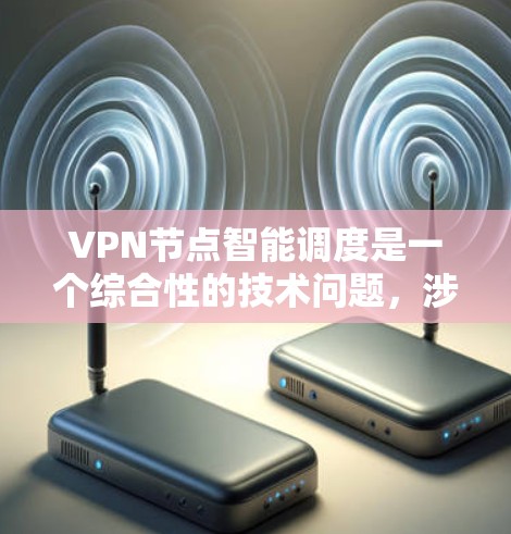 VPN节点智能调度是一个综合性的技术问题，涉及多个层面的技术挑战和解决方案。以下是对这一技术的详细分析和总结