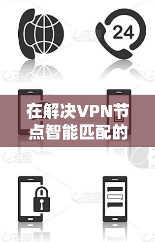在解决VPN节点智能匹配的问题时，可以考虑以下步骤来构建一个高效的智能匹配系统