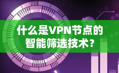 什么是VPN节点的智能筛选技术？