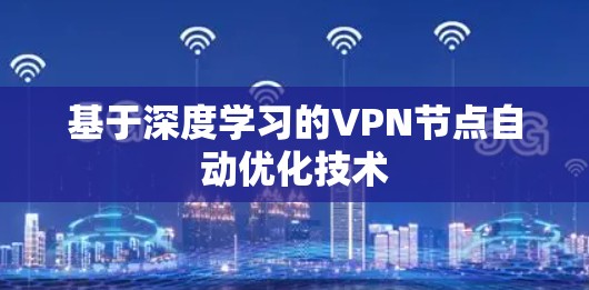 基于深度学习的VPN节点自动优化技术