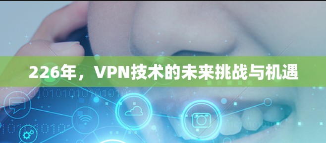 226年，VPN技术的未来挑战与机遇