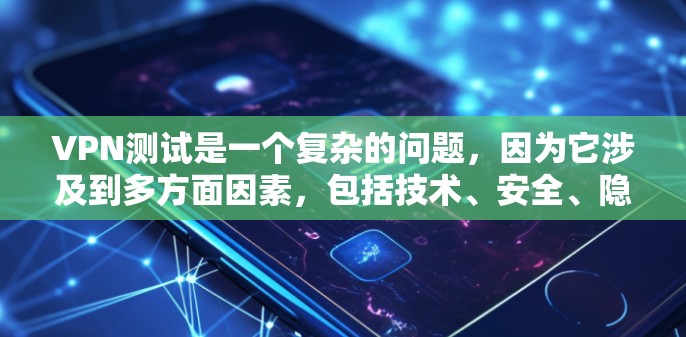 VPN测试是一个复杂的问题，因为它涉及到多方面因素，包括技术、安全、隐私和个人偏好。以下是对VPN测试的分析和总结