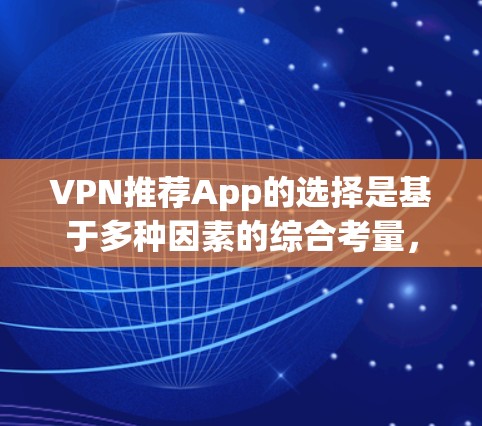VPN推荐App的选择是基于多种因素的综合考量，包括价格、安全性、功能、设备适配性以及适用场景。以下是一些 commonly recommended VPN推荐 App，供您参考