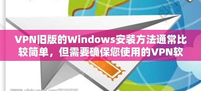 VPN旧版的Windows安装方法通常比较简单，但需要确保您使用的VPN软件是支持Windows 1的。以下是一些步骤供您参考