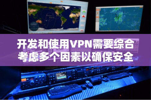 开发和使用VPN需要综合考虑多个因素以确保安全和流畅。以下是一些关键步骤和注意事项