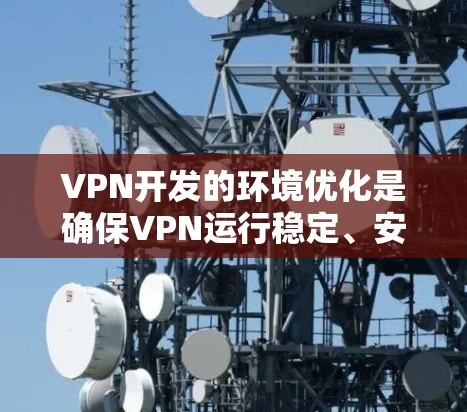 VPN开发的环境优化是确保VPN运行稳定、安全、高效的重要环节。以下是一些优化 VPN 环境的关键因素和步骤