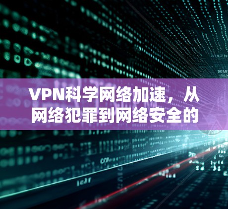 VPN科学网络加速，从网络犯罪到网络安全的终极挑战