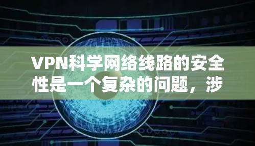 VPN科学网络线路的安全性是一个复杂的问题，涉及多个因素。以下是对可能的安全问题的详细分析