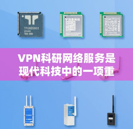 VPN科研网络服务是现代科技中的一项重要技术，它允许科研人员在不进入真实网络的情况下，进行复杂的网络操作，如数据传输、服务器访问等。以下是针对VPN科研网络服务的详细步骤和思考