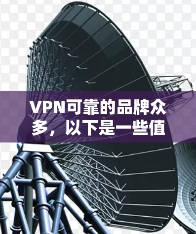 VPN可靠的品牌众多，以下是一些值得考虑的选择